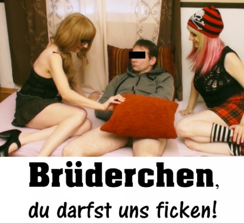 Brüderchen, du darfst uns ficken!