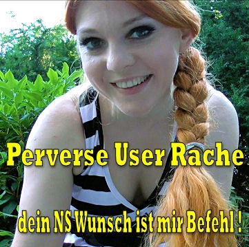 Perverse User Rache - Dein Wunsch....viel NS !!