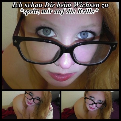 ich schau Dir beim Wichsen zu!Spritz mir auf die Brille