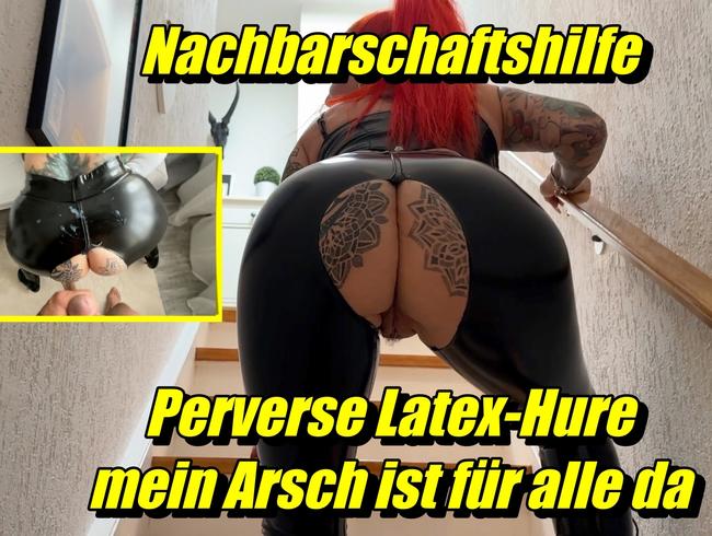 Nachbarschaftshilfe Perverse Latex-Hure mein Arsch ist für alle da