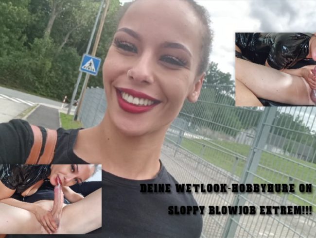 Deine WETLOOK-HOBBYHURE on Tour! SLOPPY BLOWJOB EXTREM!!!